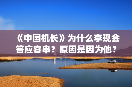 《中国机长》为什么李现会答应客串？原因是因为他？(中国机长幕后冷知识)