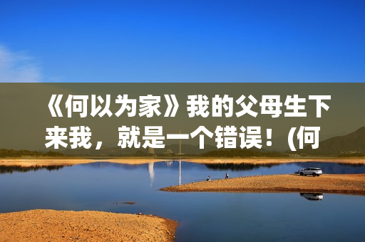 《何以为家》我的父母生下来我，就是一个错误！(何以为家xigga)