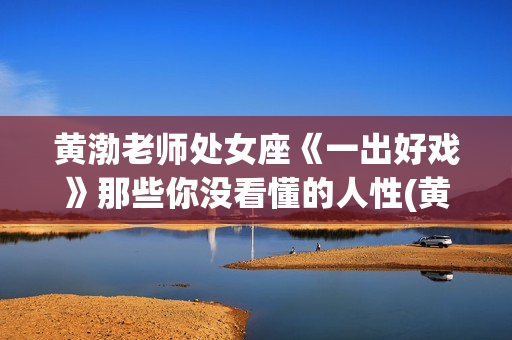 黄渤老师处女座《一出好戏》那些你没看懂的人性(黄渤的星座)