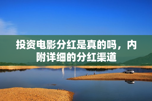 投资电影分红是真的吗，内附详细的分红渠道