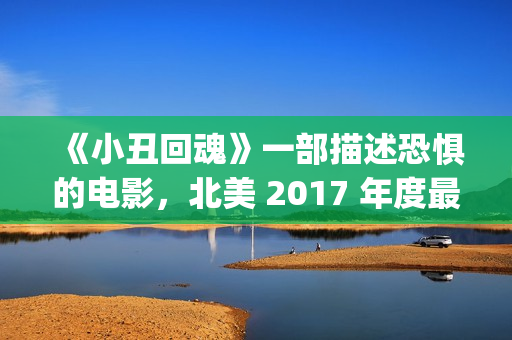 《小丑回魂》一部描述恐惧的电影，北美 2017 年度最大的票房黑马(小丑回魂欢迎来到德里镇)