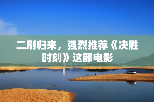 二刷归来，强烈推荐《决胜时刻》这部电影