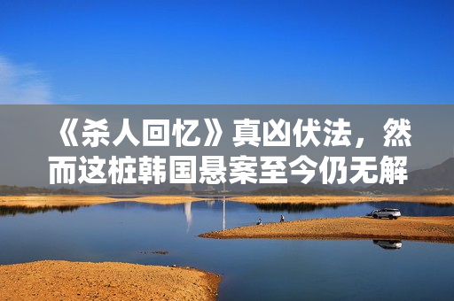 《杀人回忆》真凶伏法，然而这桩韩国悬案至今仍无解