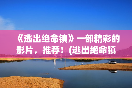 《逃出绝命镇》一部精彩的影片，推荐！(逃出绝命镇 电影)