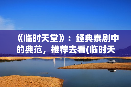 《临时天堂》：经典泰剧中的典范，推荐去看(临时天堂女主角叫什么名字)