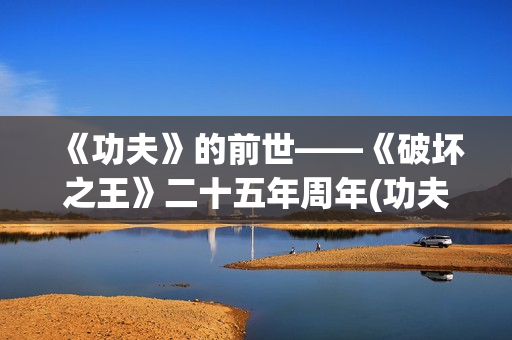 《功夫》的前世——《破坏之王》二十五年周年(功夫是谁的电影)