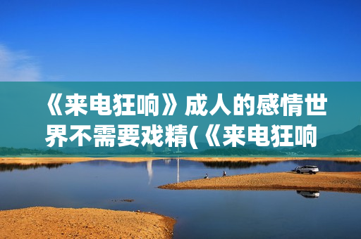 《来电狂响》成人的感情世界不需要戏精(《来电狂响》成员介绍)
