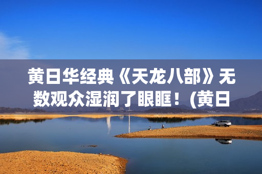 黄日华经典《天龙八部》无数观众湿润了眼眶！(黄日华 唱歌)