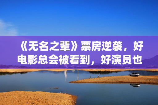 《无名之辈》票房逆袭，好电影总会被看到，好演员也是一样(无名之辈上映日期)