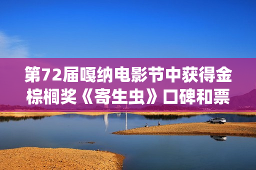 第72届嘎纳电影节中获得金棕榈奖《寄生虫》口碑和票房双丰收(嘎纳获奖电影)