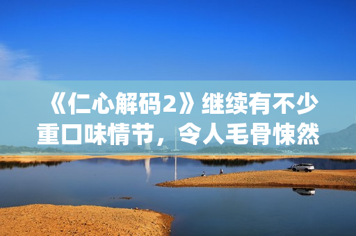 《仁心解码2》继续有不少重口味情节，令人毛骨悚然(仁心解码2粤语版全集)
