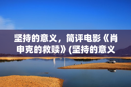 坚持的意义，简评电影《肖申克的救赎》(坚持的意义何在?)