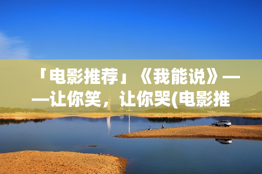 「电影推荐」《我能说》——让你笑，让你哭(电影推荐及简介)