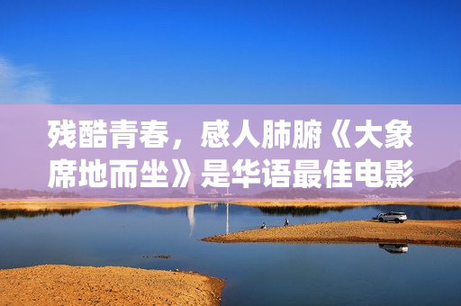 残酷青春，感人肺腑《大象席地而坐》是华语最佳电影(残酷青春的电影)