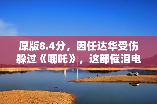 原版8.4分，因任达华受伤躲过《哪吒》，这部催泪电影会火吗？