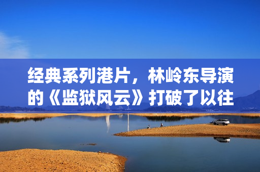 经典系列港片，林岭东导演的《监狱风云》打破了以往港产电影中是童年最美好的回忆(港片经典系列电影)