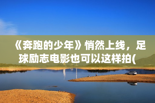《奔跑的少年》悄然上线，足球励志电影也可以这样拍(奔跑的少年还在加油是什么歌?)