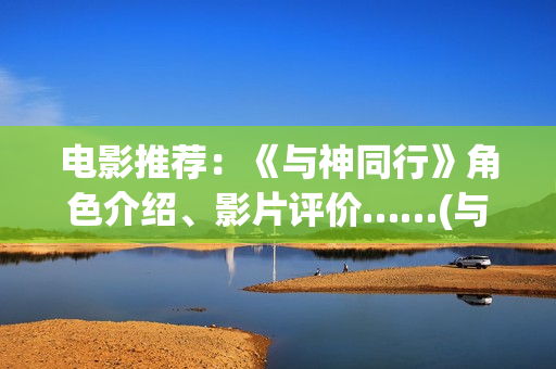 电影推荐：《与神同行》角色介绍、影片评价……(与111)