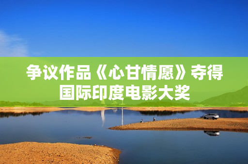 争议作品《心甘情愿》夺得国际印度电影大奖
