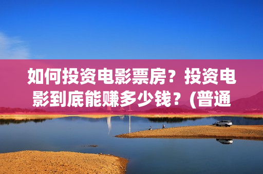 如何投资电影票房？投资电影到底能赚多少钱？(普通人如何投资电影票房)