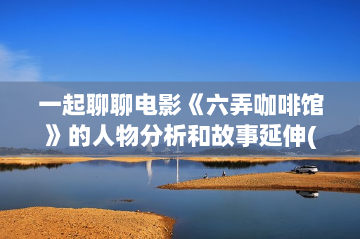 一起聊聊电影《六弄咖啡馆》的人物分析和故事延伸(聊聊 电影)