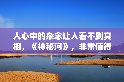 人心中的杂念让人看不到真相，《神秘河》，非常值得一看的电影！(心中的杂念放下的句子)