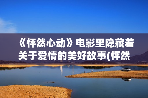 《怦然心动》电影里隐藏着关于爱情的美好故事(怦然心动电视剧免费观看)