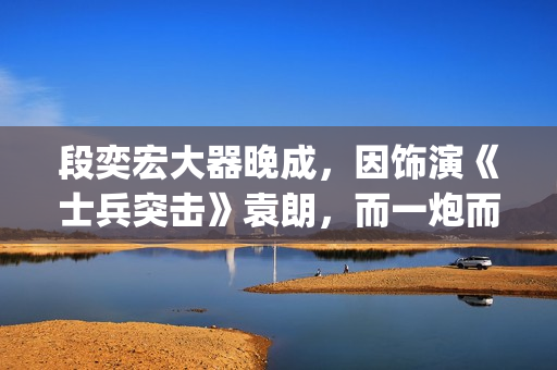 段奕宏大器晚成，因饰演《士兵突击》袁朗，而一炮而红(段奕宏成名剧)