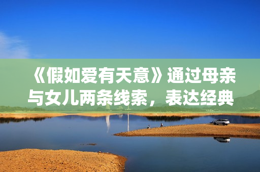 《假如爱有天意》通过母亲与女儿两条线索，表达经典的爱情故事(假如爱有天意韩国电影完整版免费版)