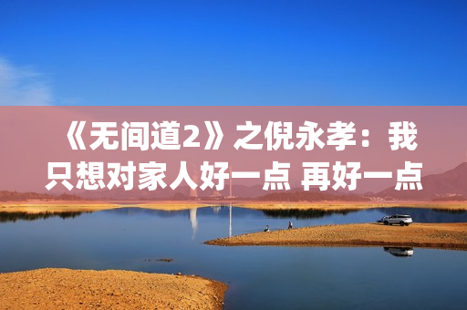 《无间道2》之倪永孝：我只想对家人好一点 再好一点(无间道2 dj)