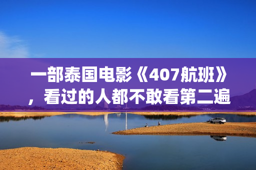 一部泰国电影《407航班》，看过的人都不敢看第二遍(有一部泰国电影)
