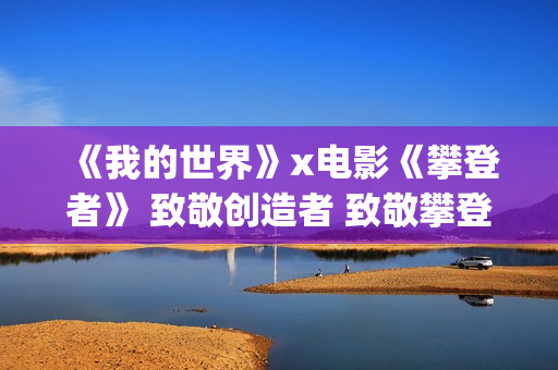 《我的世界》x电影《攀登者》 致敬创造者 致敬攀登精神！(我的世界小凡)