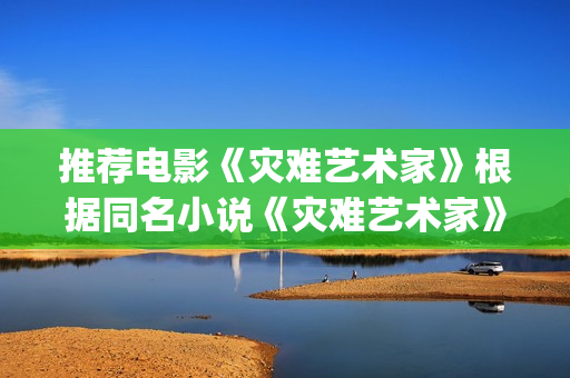 推荐电影《灾难艺术家》根据同名小说《灾难艺术家》改编(电影《灾难》)