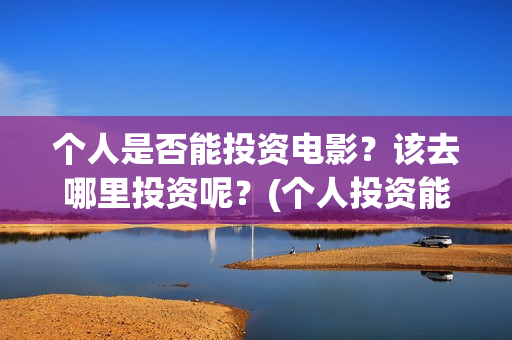 个人是否能投资电影？该去哪里投资呢？(个人投资能赚钱吗)