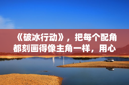 《破冰行动》，把每个配角都刻画得像主角一样，用心良苦(破冰行动谁是警察内鬼)
