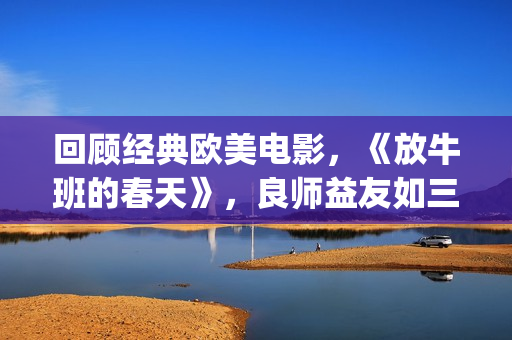 回顾经典欧美电影，《放牛班的春天》，良师益友如三月春风(经典欧美电视剧电影)