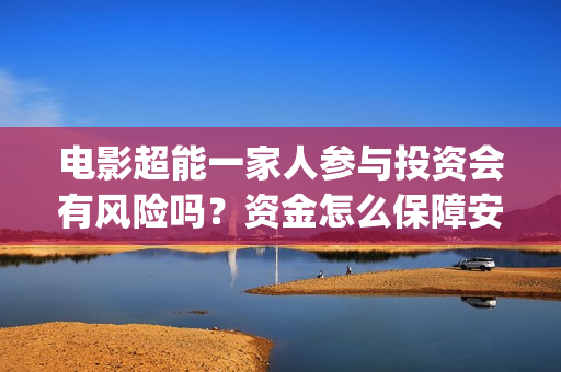 电影超能一家人参与投资会有风险吗？资金怎么保障安全？投资成本多少(电影超能一家人沈腾免费观看抢先版)