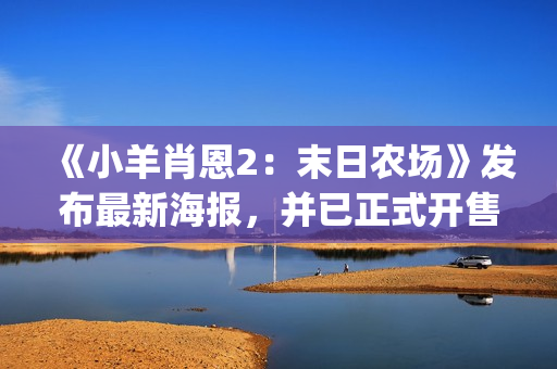 《小羊肖恩2：末日农场》发布最新海报，并已正式开售(小羊肖恩2季免费观看)