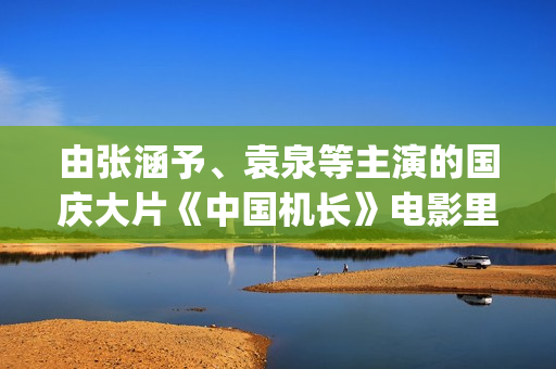 由张涵予、袁泉等主演的国庆大片《中国机长》电影里的虚与实(张涵予 袁泉)