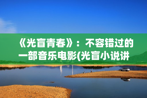 《光盲青春》：不容错过的一部音乐电影(光盲小说讲啥)