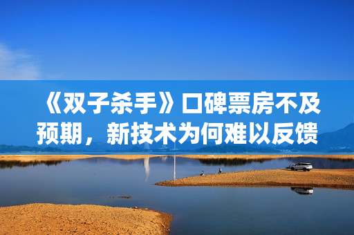 《双子杀手》口碑票房不及预期，新技术为何难以反馈到电影票房？(双子杀手百度百科)