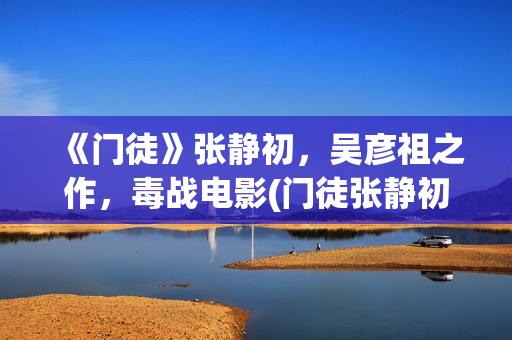 《门徒》张静初，吴彦祖之作，毒战电影(门徒张静初和古天乐谁说的是真话)