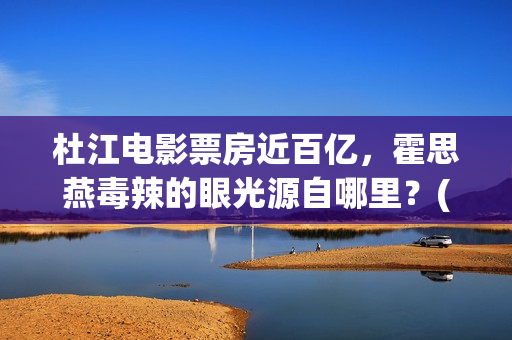 杜江电影票房近百亿，霍思燕毒辣的眼光源自哪里？(杜江要上映的电影)