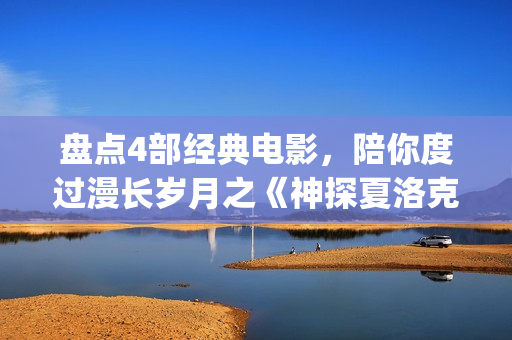 盘点4部经典电影，陪你度过漫长岁月之《神探夏洛克》(盘点4部经典电影有哪些)
