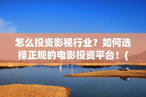 怎么投资影视行业？如何选择正规的电影投资平台！(影视投资流程)