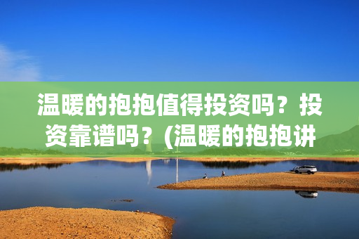 温暖的抱抱值得投资吗？投资靠谱吗？(温暖的抱抱讲的是啥)