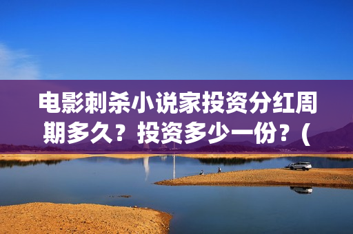 电影刺杀小说家投资分红周期多久？投资多少一份？(电影刺杀小说家2免费观看完整版高清)