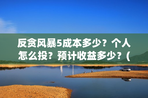 反贪风暴5成本多少？个人怎么投？预计收益多少？(反贪风暴5hd)