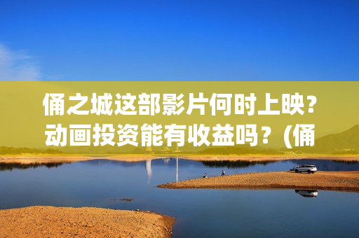 俑之城这部影片何时上映？动画投资能有收益吗？(俑之城这部电影怎么样)