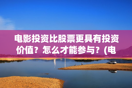 电影投资比股票更具有投资价值？怎么才能参与？(电影的投资成本)